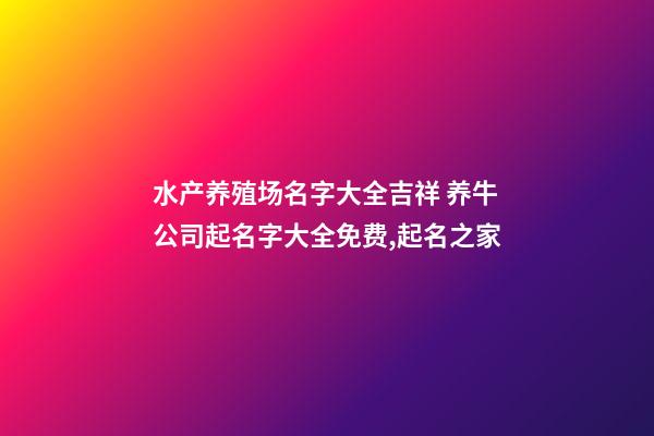 水产养殖场名字大全吉祥 养牛公司起名字大全免费,起名之家-第1张-公司起名-玄机派